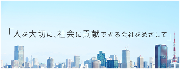 人を大切に、社会に貢献できる会社をめざして